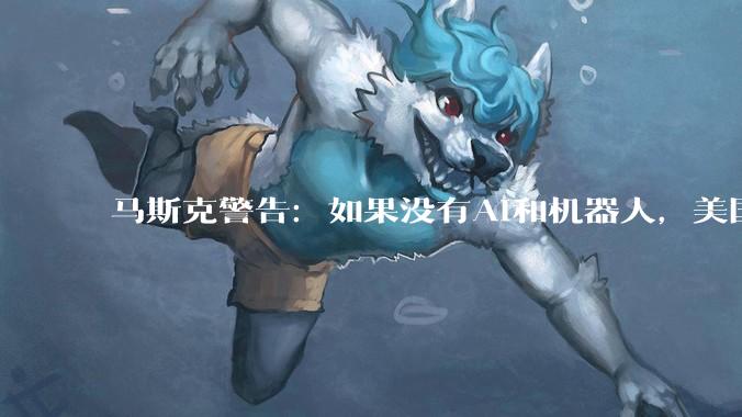 马斯克警告：如果没有AI和机器人，美国1000%会破产_技术_财政_节目